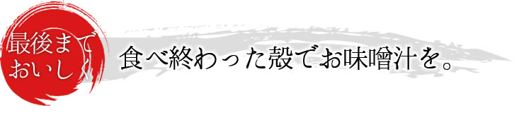 もったいない：最後までおいしく！食べ終わった殻でお味噌汁を。